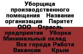 Уборщица производственного помещения › Название организации ­ Паритет, ООО › Отрасль предприятия ­ Уборка › Минимальный оклад ­ 21 000 - Все города Работа » Вакансии   . Крым,Гаспра